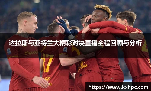 达拉斯与亚特兰大精彩对决直播全程回顾与分析